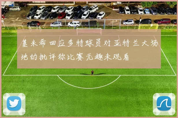 基米希回应多特球员对亚特兰大场地的批评称比赛无趣未观看