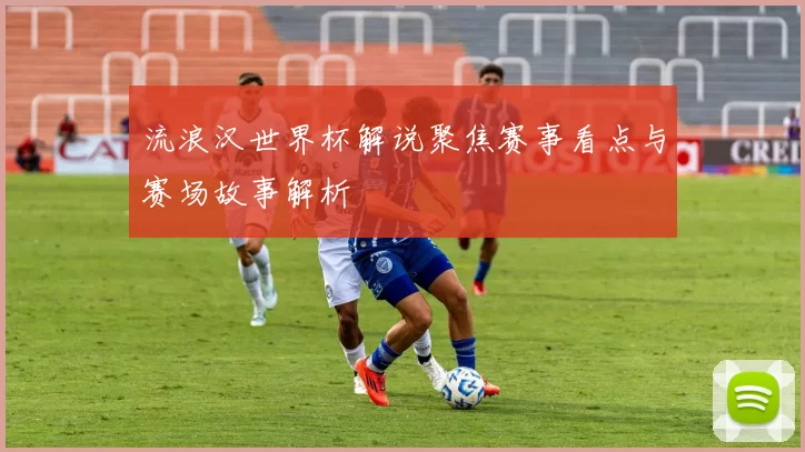 流浪汉世界杯解说聚焦赛事看点与赛场故事解析