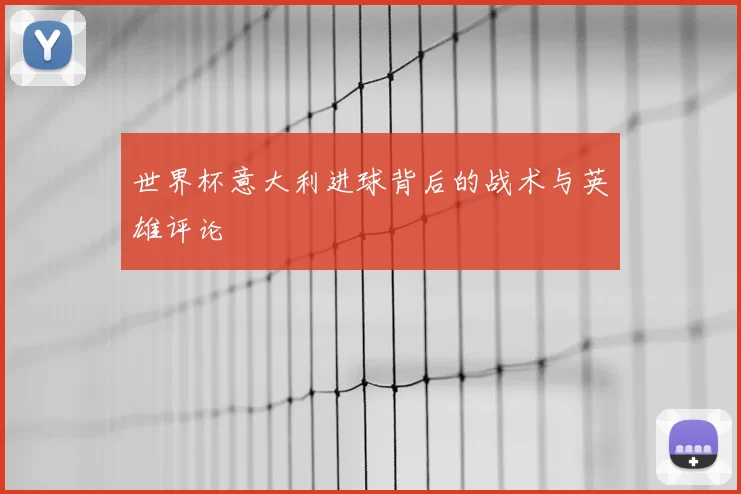 世界杯意大利进球背后的战术与英雄评论