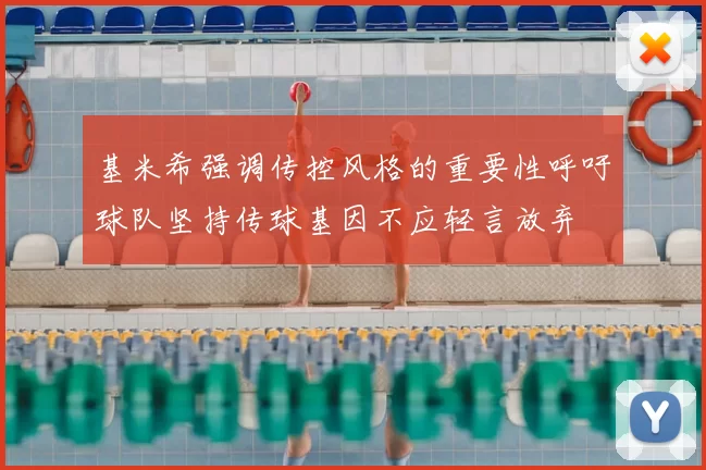 基米希强调传控风格的重要性呼吁球队坚持传球基因不应轻言放弃