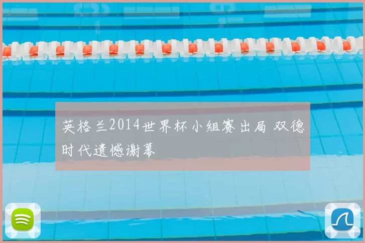 英格兰2014世界杯小组赛出局 双德时代遗憾谢幕