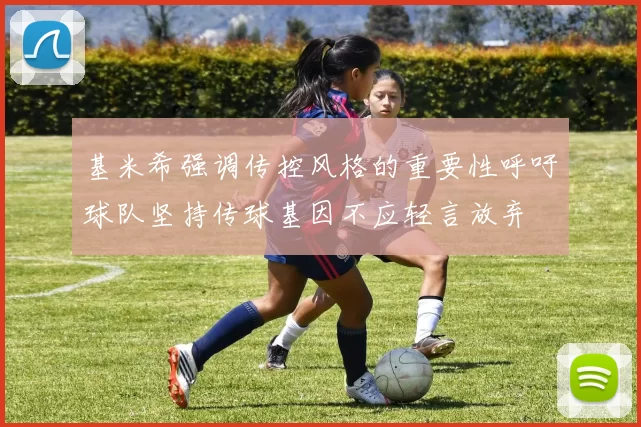 基米希强调传控风格的重要性呼吁球队坚持传球基因不应轻言放弃