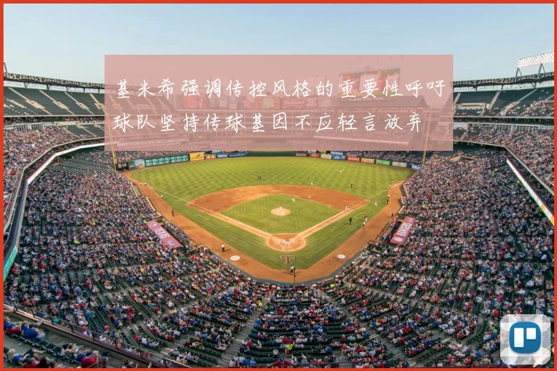 基米希强调传控风格的重要性呼吁球队坚持传球基因不应轻言放弃