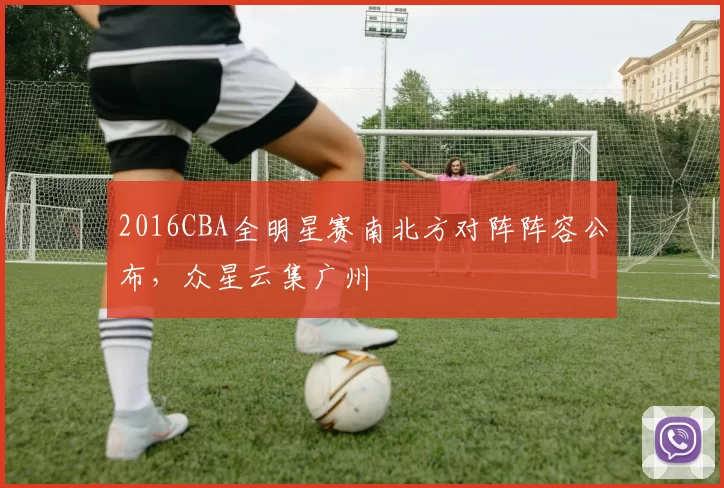 2016CBA全明星赛南北方对阵阵容公布,众星云集广州