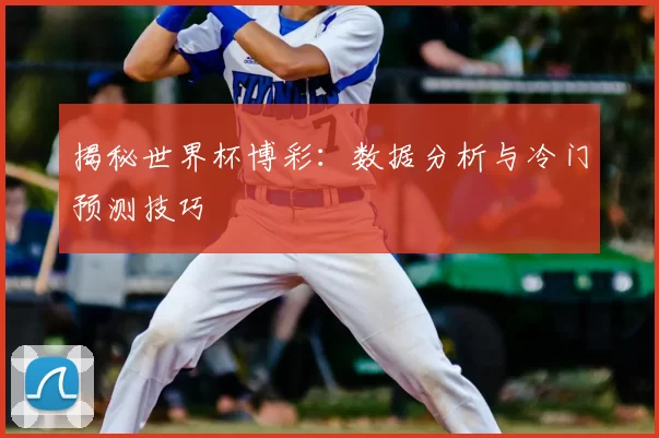 揭秘世界杯博彩：数据分析与冷门预测技巧