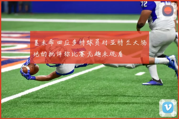 基米希回应多特球员对亚特兰大场地的批评称比赛无趣未观看