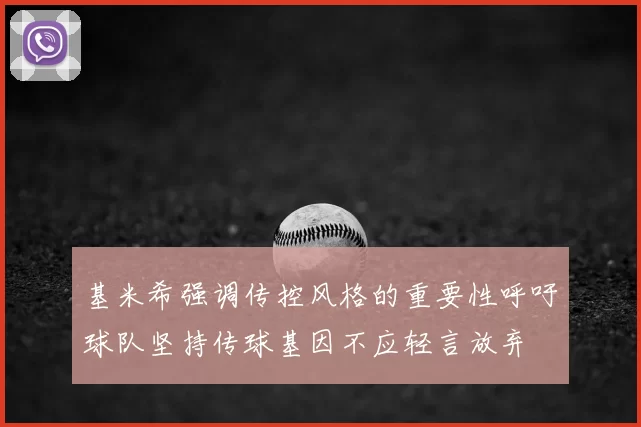 基米希强调传控风格的重要性呼吁球队坚持传球基因不应轻言放弃