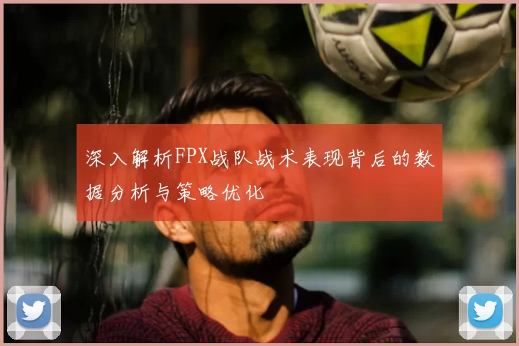 深入解析FPX战队战术表现背后的数据分析与策略优化