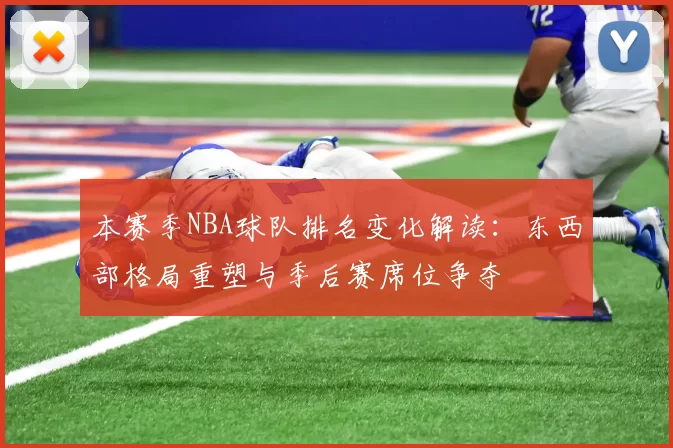本赛季NBA球队排名变化解读：东西部格局重塑与季后赛席位争夺