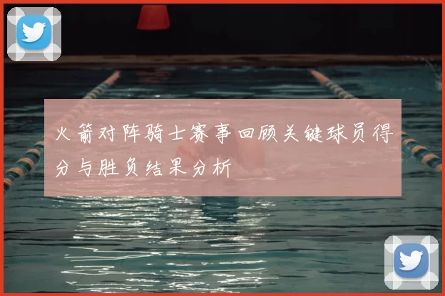 火箭对阵骑士赛事回顾关键球员得分与胜负结果分析