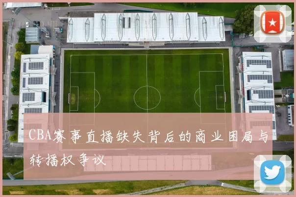 CBA赛事直播缺失背后的商业困局与转播权争议