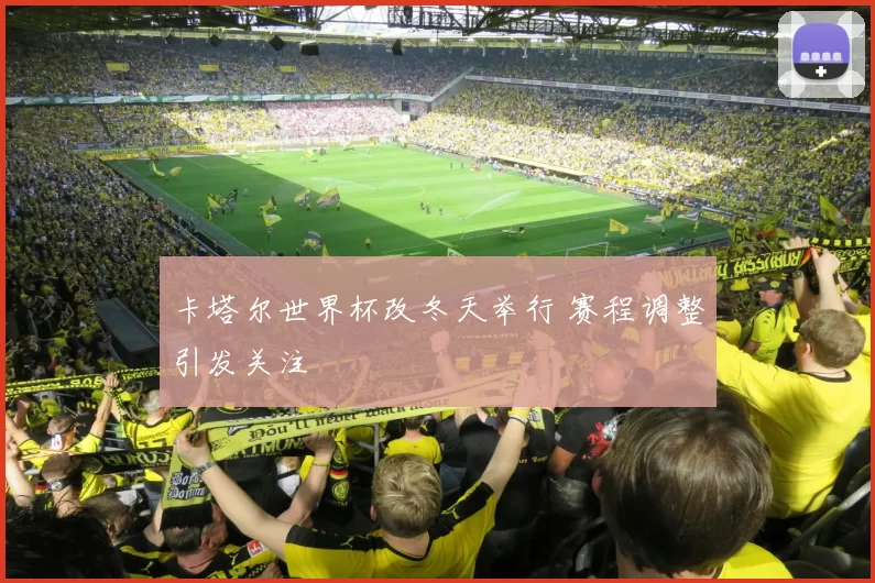 卡塔尔世界杯改冬天举行 赛程调整引发关注
