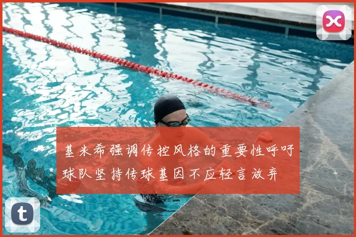 基米希强调传控风格的重要性呼吁球队坚持传球基因不应轻言放弃