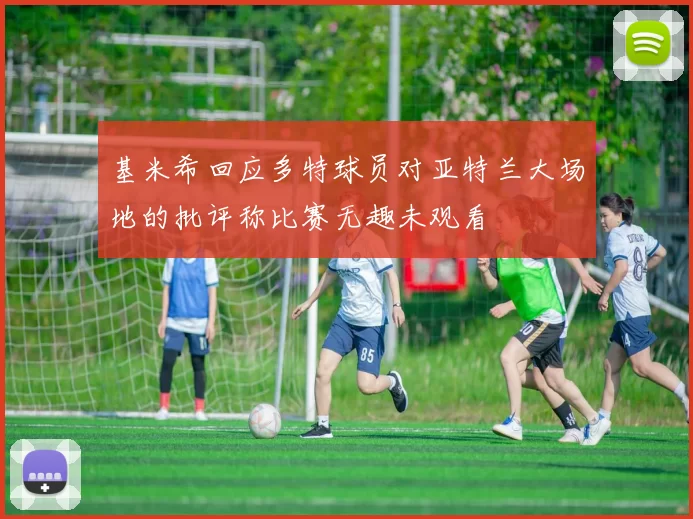 基米希回应多特球员对亚特兰大场地的批评称比赛无趣未观看
