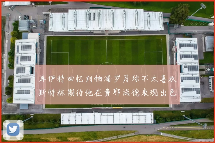 库伊特回忆利物浦岁月称不太喜欢斯特林期待他在费耶诺德表现出色