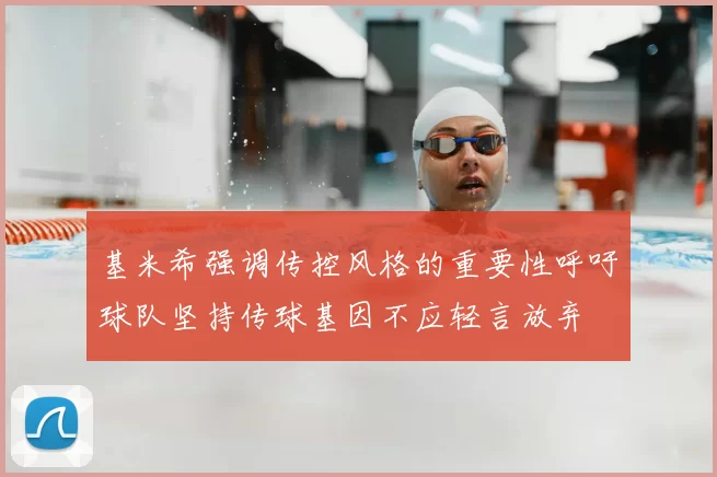 基米希强调传控风格的重要性呼吁球队坚持传球基因不应轻言放弃