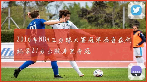 2016年NBA三分球大赛冠军汤普森创纪录27分击败库里夺冠