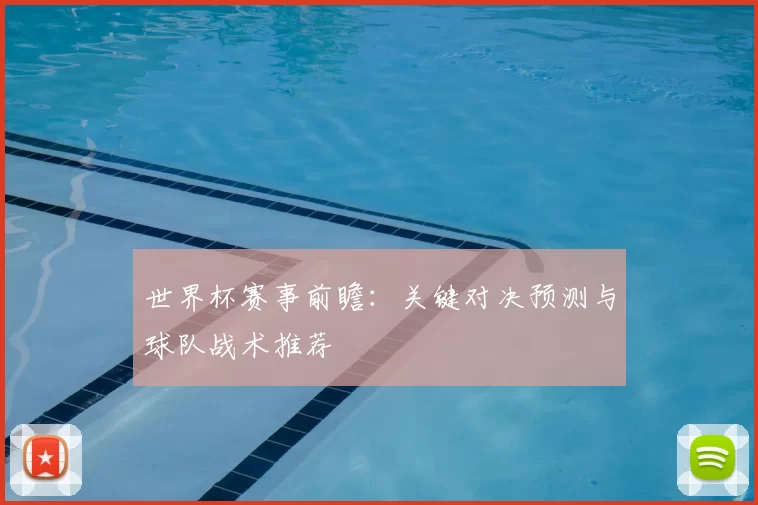 世界杯赛事前瞻：关键对决预测与球队战术推荐