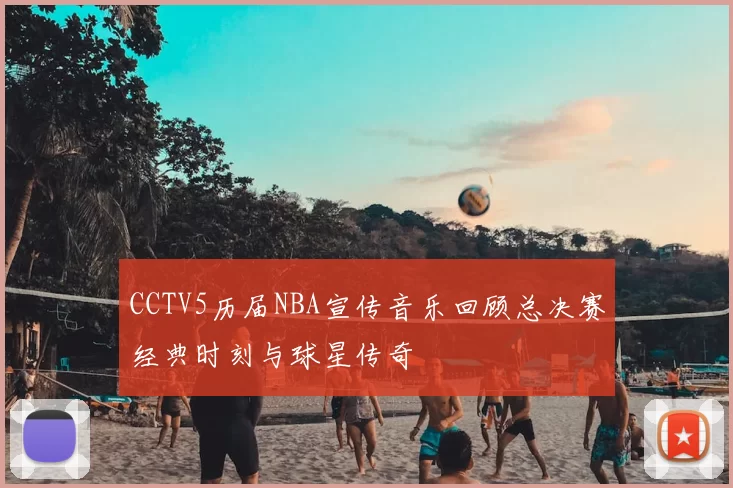 CCTV5历届NBA宣传音乐回顾总决赛经典时刻与球星传奇