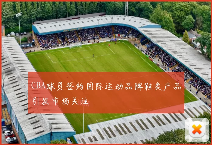 CBA球员签约国际运动品牌鞋类产品引发市场关注