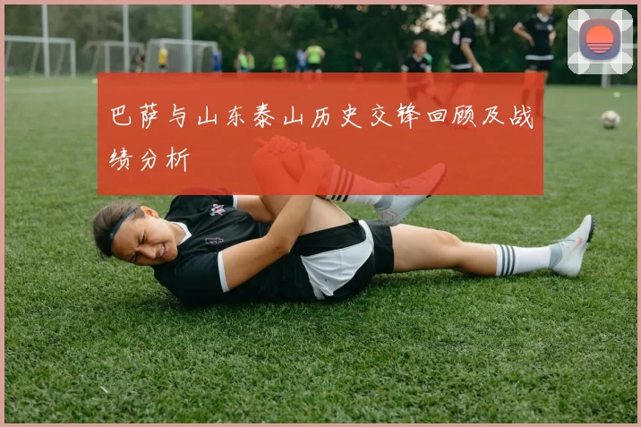 巴萨与山东泰山历史交锋回顾及战绩分析