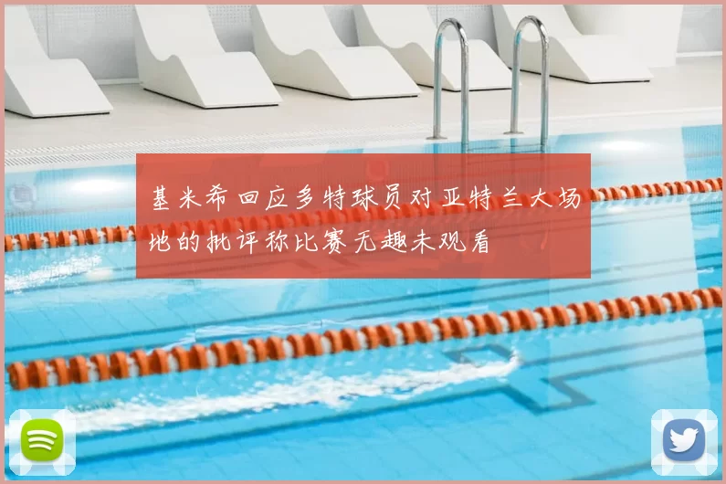 基米希回应多特球员对亚特兰大场地的批评称比赛无趣未观看