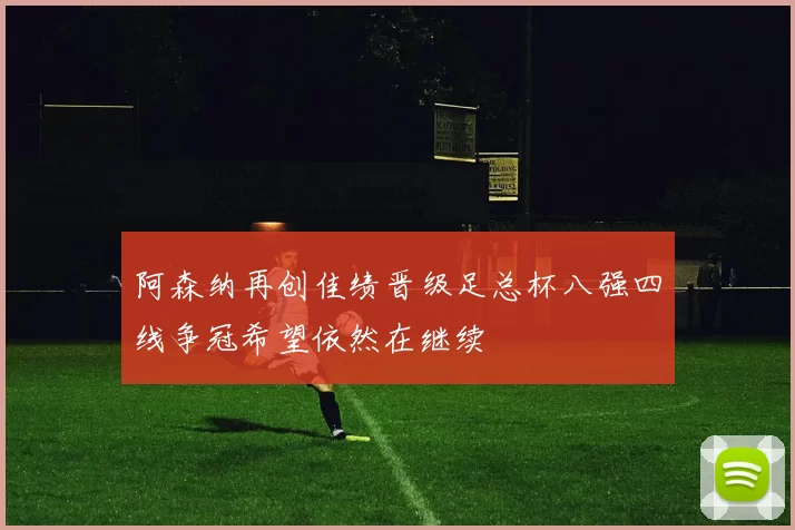 阿森纳再创佳绩晋级足总杯八强四线争冠希望依然在继续