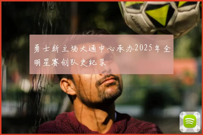勇士新主场大通中心承办2025年全明星赛创队史纪录