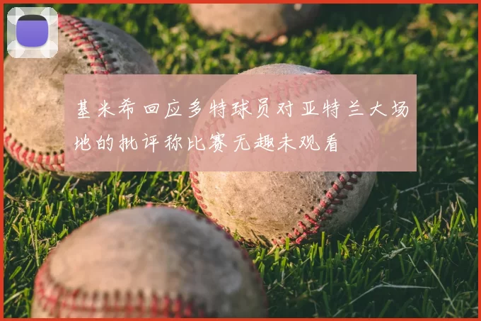 基米希回应多特球员对亚特兰大场地的批评称比赛无趣未观看