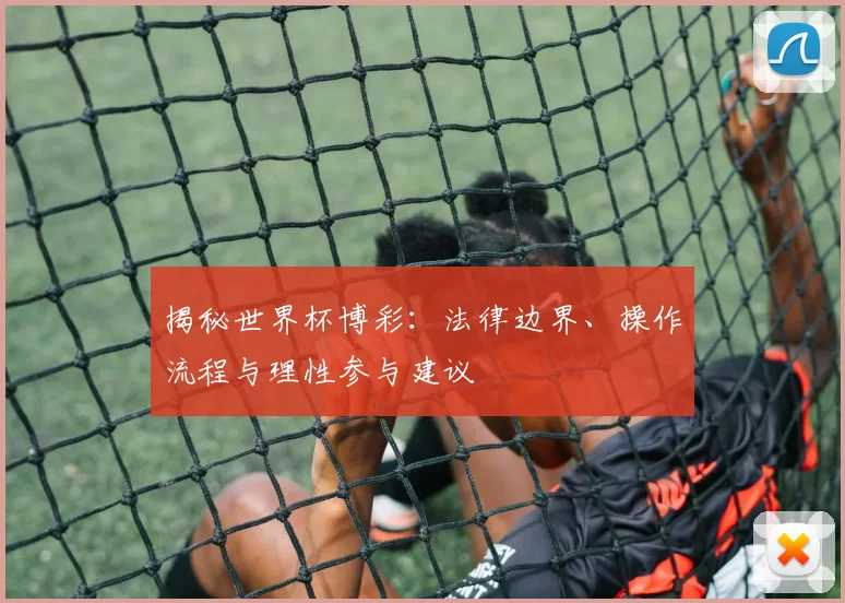 揭秘世界杯博彩：法律边界、操作流程与理性参与建议