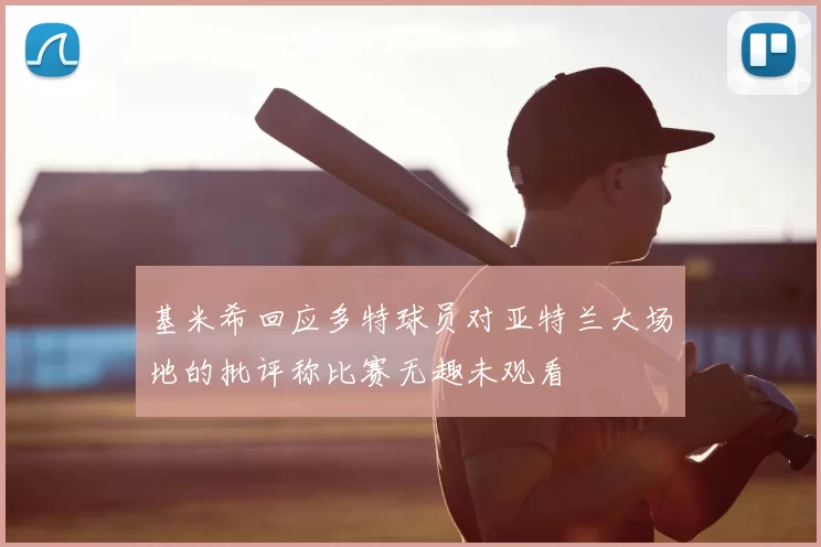 基米希回应多特球员对亚特兰大场地的批评称比赛无趣未观看