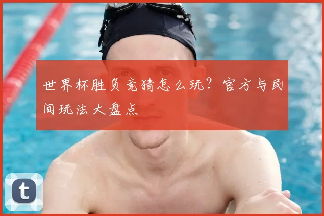 世界杯胜负竞猜怎么玩？官方与民间玩法大盘点