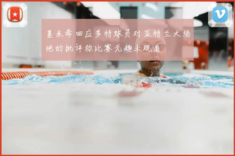 基米希回应多特球员对亚特兰大场地的批评称比赛无趣未观看